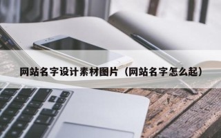 毕节网站名字设计素材图片（网站名字怎么起）